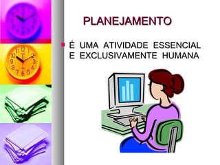 PLANEJAMENTO É  UMA  ATIVIDADE  ESSENCIAL  E  EXCLUSIVAMENTE  HUMANA 