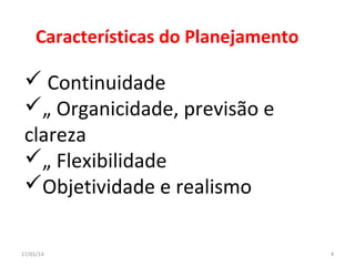 Características do Planejamento

 Continuidade
„ Organicidade, previsão e
clareza
„ Flexibilidade
Objetividade e realismo
17/01/14

4

 