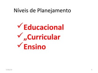Níveis de Planejamento

Educacional
„Curricular
Ensino
17/01/14

5

 