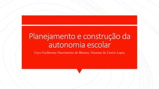 Planejamento e construção da
autonomia escolar
Cayo Guilherme Nascimento de Moraes, Vanessa de Castro Lopes
 
