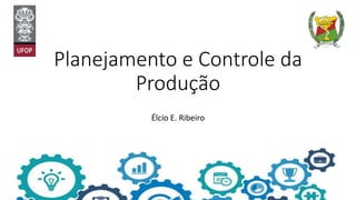 Planejamento e Controle da
Produção
Élcio E. Ribeiro
 