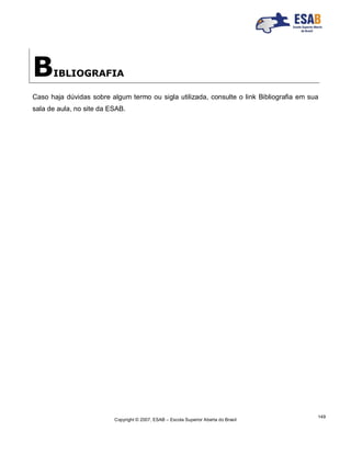 Copyright © 2007, ESAB – Escola Superior Aberta do Brasil
149
BIBLIOGRAFIA
Caso haja dúvidas sobre algum termo ou sigla utilizada, consulte o link Bibliografia em sua
sala de aula, no site da ESAB.
 