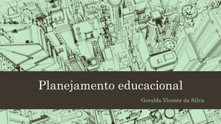 Planejamento educacional
Geraldo Vicente da Silva
 