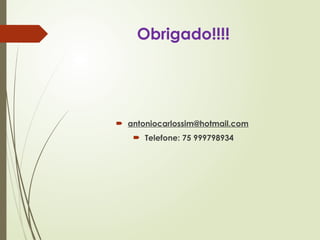 Obrigado!!!!
 antoniocarlossim@hotmail.com
 Telefone: 75 999798934
 