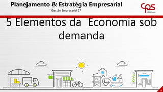 5 Elementos da Economia sob
demanda
28
Planejamento & Estratégia Empresarial
Gestão Empresarial 17
 