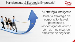 40
Planejamento & Estratégia Empresarial
Gestão Empresarial 17
A Estratégia Inteligente
Tornar a estratégia da
corporação flexível,
permitindo a
reorientação de acordo
com as mudanças do
ambiente de negócios.
 