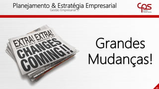 46
Planejamento & Estratégia Empresarial
Gestão Empresarial 17
Grandes
Mudanças!
 