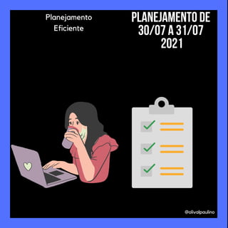 @olivalpaulino
Planejamento
Eficiente
Planejamento de
30/07 a 31/07
2021
 