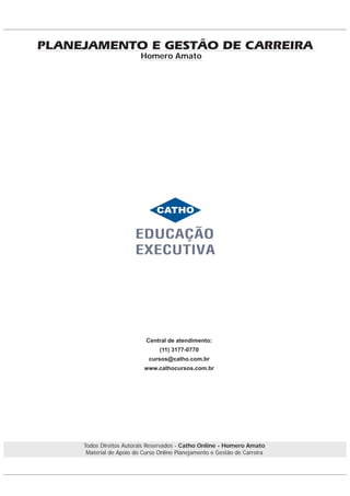 Central de atendimento:
(11) 3177-0770
cursos@catho.com.br
www.cathocursos.com.br
Todos Direitos Autorais Reservados - Catho Online - Homero Amato
Material de Apoio do Curso Online Planejamento e Gestão de Carreira
Homero Amato
PLANEJAMENTO E GESTÃO DE CARREIRA
 