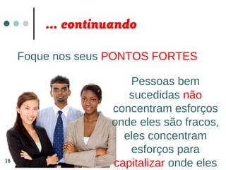 ... continuando
Foque nos seus PONTOS FORTES
Pessoas bem
sucedidas não
concentram esforços
onde eles são fracos,
eles concentram
esforços para
capitalizar onde eles18
 