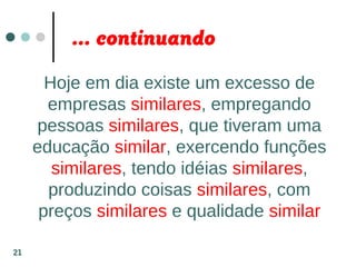 ... continuando
Hoje em dia existe um excesso de
empresas similares, empregando
pessoas similares, que tiveram uma
educação similar, exercendo funções
similares, tendo idéias similares,
produzindo coisas similares, com
preços similares e qualidade similar
21
 