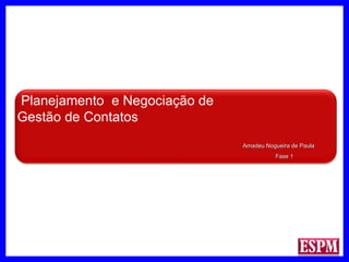 Planejamento  e Negociação de Gestão de Contatos Amadeu Nogueira de Paula Fase 1 