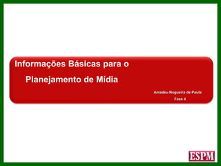 Informações Básicas para o Planejamento de Mídia Amadeu Nogueira de Paula Fase 4 