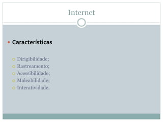 Internet
 Características
 Dirigibilidade;
 Rastreamento;
 Acessibilidade;
 Maleabilidade;
 Interatividade.
 