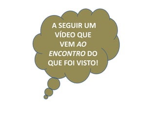 A SEGUIR UM
VÍDEO QUE
VEM AO
ENCONTRO DO
QUE FOI VISTO!
 
