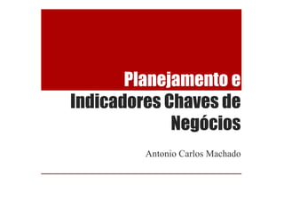 Planejamento e
Indicadores Chaves de
             Negócios
         Antonio Carlos Machado
 
