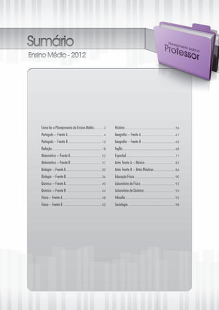 Como ler o Planejamento do Ensino Médio........... 3              História...................................................... 56
    Português – Frente A...................................... 4      Geografia – Frente A.................................... 61
    Português – Frente B.................................... 13       Geografia – Frente B.................................... 65
    Redação..................................................... 18   Inglês........................................................ 68
    Matemática – Frente A.................................. 22        Espanhol.................................................... 71
    Matemática – Frente B................................. 27         Artes Frente A – Música................................. 83
    Biologia – Frente A...................................... 32      Artes Frente B – Artes Plásticas....................... 86
    Biologia – Frente B...................................... 36      Educação Física........................................... 90
    Química – Frente A...................................... 40       Laboratório de Física .................................... 92
    Química – Frente B...................................... 44       Laboratório de Química................................. 93
    Física – Frente A.......................................... 48    Filosofia..................................................... 95
    Física – Frente B......................................... 52     Sociologia.................................................. 98




2
 