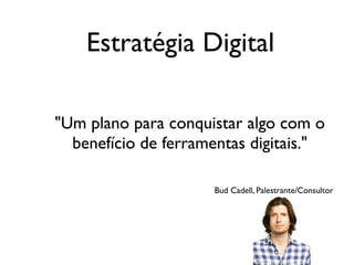 Estratégia Digital
"Um plano para conquistar algo com o
benefício de ferramentas digitais."
Bud Cadell, Palestrante/Consultor
 