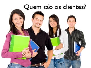Quem são os clientes?
 