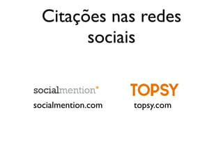 Citações nas redes
sociais
topsy.comsocialmention.com
 