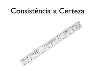 Consistência x Certeza
 
