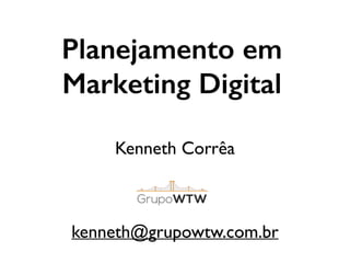 Planejamento em
Marketing Digital
Kenneth Corrêa	

!
!
!
kenneth@grupowtw.com.br
 