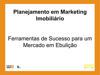 Planejamento em Marketing
         Imobiliário


Ferramentas de Sucesso para um
     Mercado em Ebulição
 