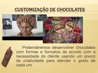CUSTOMIZAÇÃO DE CHOCOLATES




   Pretenderemos desenvolver chocolates
com formas e formatos de acordo com a
necessidade do cliente usando um pouco
de criatividade para atender o gosto de
cada um.
 