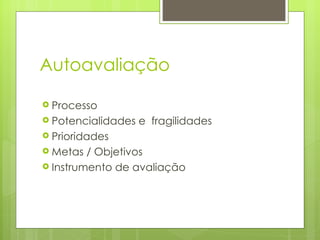 Autoavaliação Processo Potencialidades e  fragilidades Prioridades Metas / Objetivos Instrumento de avaliação 