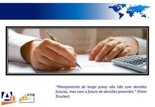 “Planejamento de longo prazo não lida com decisões
futuras, mas com o futuro de decisões presentes.” (Peter
Drucker)
 