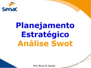 Planejamento
 Estratégico
Análise Swot

   Prof. Bruno R. Savioli
 