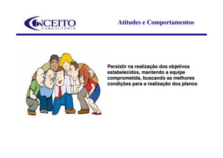 Atitudes e Comportamentos




Persistir na realização dos objetivos
estabelecidos, mantendo a equipe
comprometida, buscando as melhores
condições para a realização dos planos
 