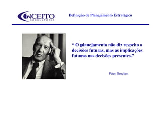 Definição de Planejamento Estratégico




 “ O planejamento não diz respeito a
 decisões futuras, mas as implicações
 futuras nas decisões presentes.”


                       Peter Drucker
 
