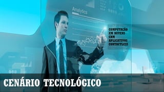 CENÁRIO TECNOLÓGICO
COMPUTAÇÃO
EM NUVENS
CRM
APLICATIVOS
CONTACTLESS
 