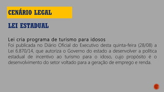 LEI ESTADUAL
CENÁRIO LEGAL
Lei cria programa de turismo para idosos
Foi publicada no Diário Oficial do Executivo desta quinta-feira (28/08) a
Lei 6.870/14, que autoriza o Governo do estado a desenvolver a política
estadual de incentivo ao turismo para o idoso, cujo propósito é o
desenvolvimento do setor voltado para a geração de emprego e renda.
 
 