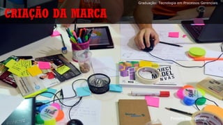 CRIAÇÃO DA MARCA
Projeto acadêmico
Graduação: Tecnologia em Processos Gerenciais
 