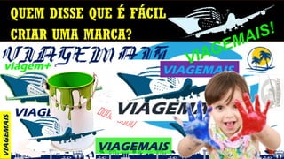 VIAGEMAIS
QUEM DISSE QUE É FÁCIL
CRIAR UMA MARCA?

VIAGEMAIS

VIAGEMAIS
VIAGEMAIS
viagem+ VIAGEMAIS
VIAGEMAIS!
 