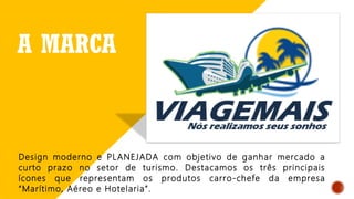 A MARCA
Design moderno e PLANEJADA com objetivo de ganhar mercado a
curto prazo no setor de turismo. Destacamos os três principais
ícones que representam os produtos carro-chefe da empresa
“Marítimo, Aéreo e Hotelaria”.
 