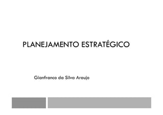 PLANEJAMENTO ESTRATÉGICO
Gianfranco da Silva Araujo
 