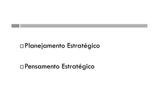  Planejamento Estratégico
 Pensamento Estratégico
 