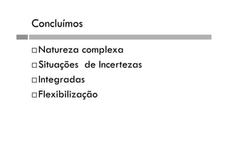 Concluímos
 Natureza complexa
 Situações de Incertezas
 Integradas
 Flexibilização
 