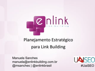 Planejamento Estratégico para Link Building Manuela Sanches [email_address] @msanches | @enlinkbrasil #UaiSEO 