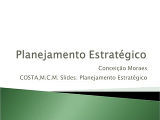 Conceição Moraes COSTA,M.C.M. Slides: Planejamento Estratégico 