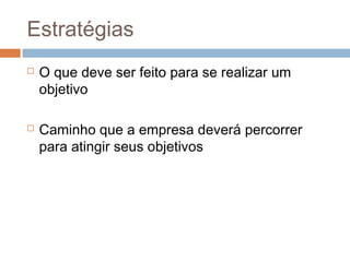 Estratégias
   O que deve ser feito para se realizar um
    objetivo

   Caminho que a empresa deverá percorrer
    para atingir seus objetivos
 