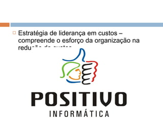    Estratégia de liderança em custos –
    compreende o esforço da organização na
    redução de custos
 