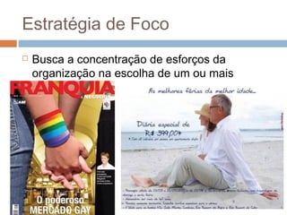 Estratégia de Foco
   Busca a concentração de esforços da
    organização na escolha de um ou mais
    mercados.
 