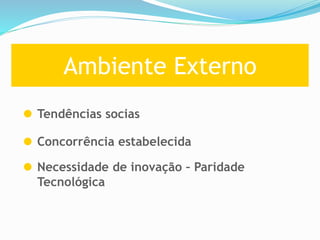 Ambiente Externo
Tendências socias
Concorrência estabelecida
Necessidade de inovação – Paridade
Tecnológica
 