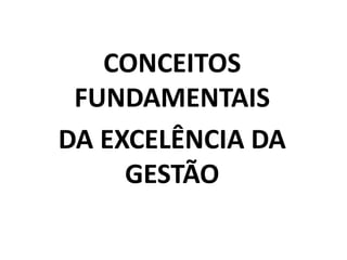 CONCEITOS
FUNDAMENTAIS
DA EXCELÊNCIA DA
GESTÃO
 