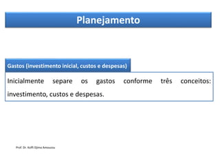 Planejamento
Gastos (investimento inicial, custos e despesas)
Inicialmente separe os gastos conforme três conceitos:
investimento, custos e despesas.
Prof. Dr. Koffi Djima Amouzou
 