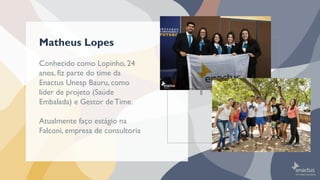 Conhecido como Lopinho, 24
anos, fiz parte do time da
Enactus Unesp Bauru, como
líder de projeto (Saúde
Embalada) e Gestor...